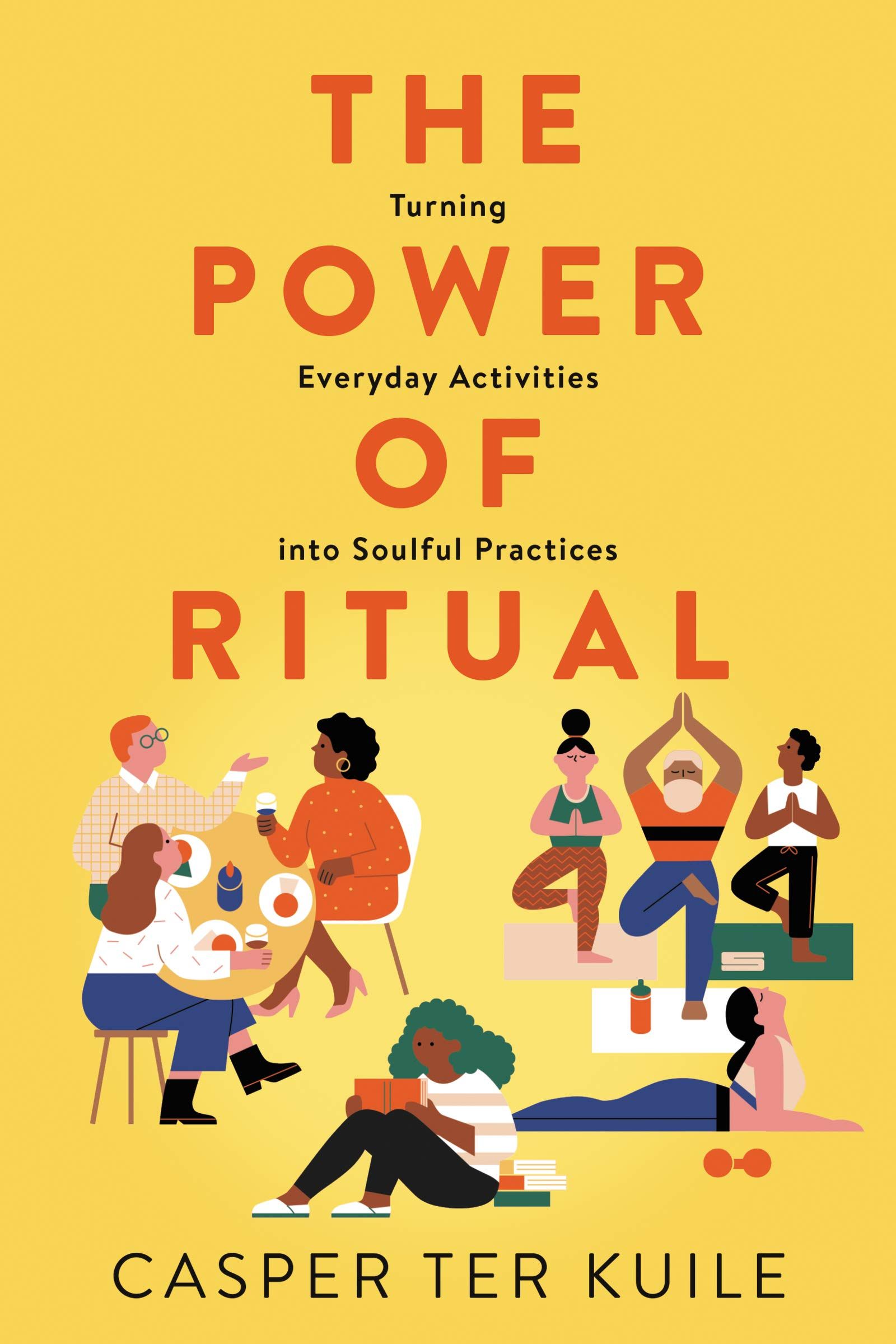 "The Power of Ritual: Turning Everyday Activities into Soulful Practices", by Casper ter Kuile