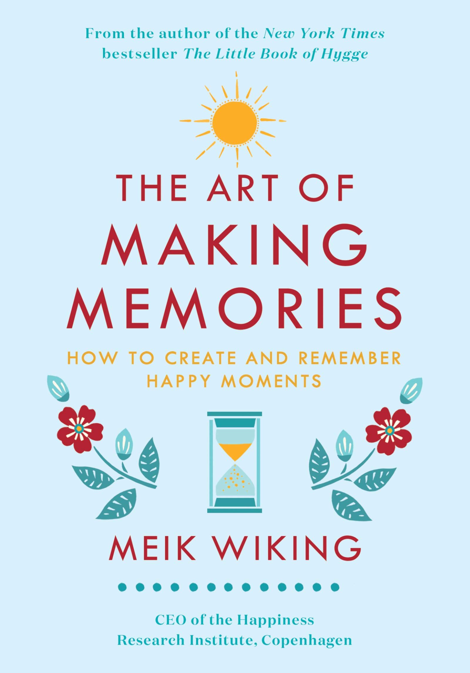 The Art of Making Memories: How to Create and Remember Happy Moments by Meik Wiking